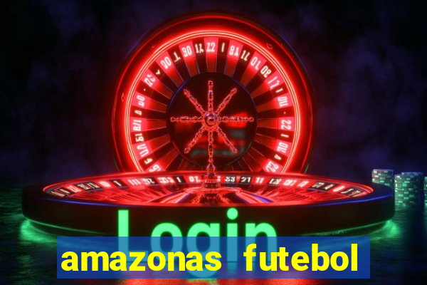 amazonas futebol clube onde assistir